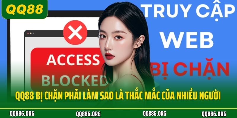 QQ88 bị chặn phải làm sao là thắc mắc của nhiều người